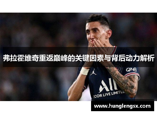 弗拉霍维奇重返巅峰的关键因素与背后动力解析 弗拉霍维奇重返巅峰的关键因素与背后动力解析